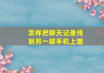 怎样把聊天记录传到另一部手机上面