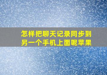 怎样把聊天记录同步到另一个手机上面呢苹果