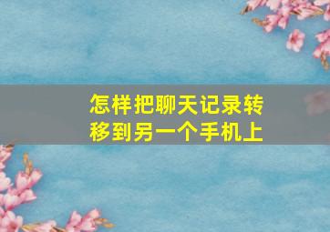 怎样把聊天记录转移到另一个手机上