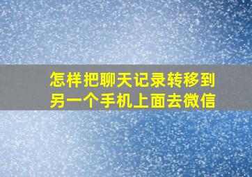 怎样把聊天记录转移到另一个手机上面去微信