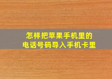 怎样把苹果手机里的电话号码导入手机卡里