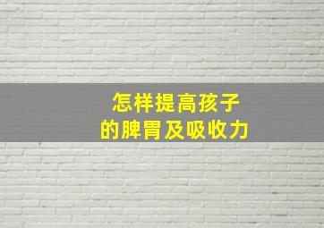 怎样提高孩子的脾胃及吸收力