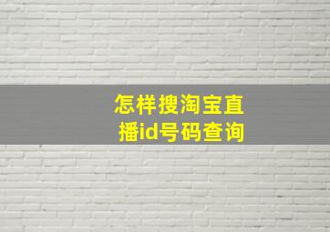 怎样搜淘宝直播id号码查询