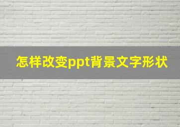 怎样改变ppt背景文字形状