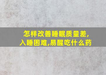 怎样改善睡眠质量差,入睡困难,易醒吃什么药