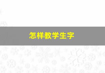 怎样教学生字