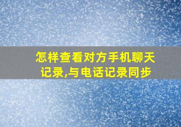 怎样查看对方手机聊天记录,与电话记录同步