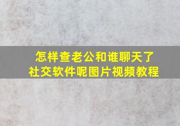 怎样查老公和谁聊天了社交软件呢图片视频教程