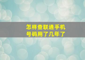 怎样查联通手机号码用了几年了