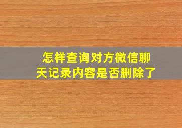 怎样查询对方微信聊天记录内容是否删除了