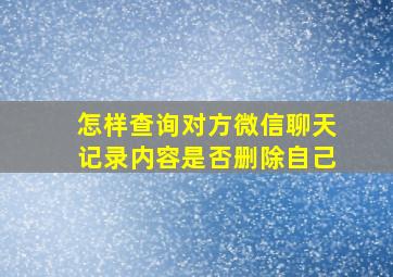 怎样查询对方微信聊天记录内容是否删除自己