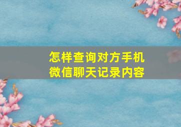 怎样查询对方手机微信聊天记录内容