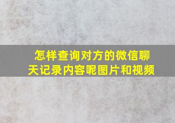 怎样查询对方的微信聊天记录内容呢图片和视频