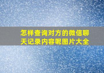 怎样查询对方的微信聊天记录内容呢图片大全