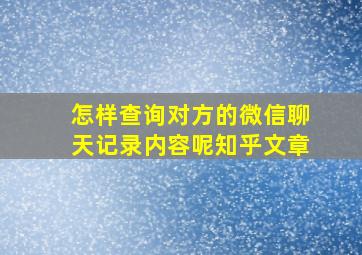 怎样查询对方的微信聊天记录内容呢知乎文章