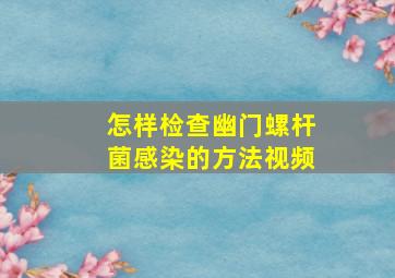 怎样检查幽门螺杆菌感染的方法视频