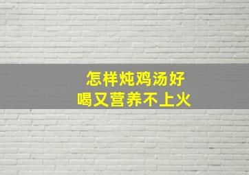 怎样炖鸡汤好喝又营养不上火