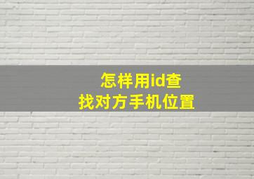 怎样用id查找对方手机位置