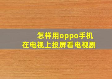 怎样用oppo手机在电视上投屏看电视剧