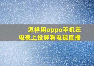 怎样用oppo手机在电视上投屏看电视直播