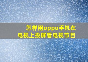 怎样用oppo手机在电视上投屏看电视节目