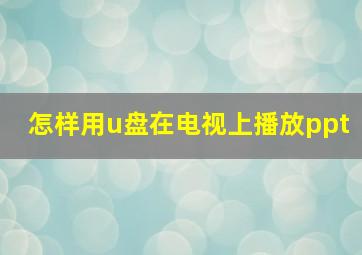 怎样用u盘在电视上播放ppt