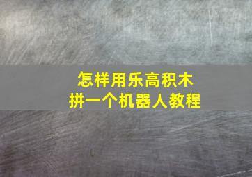 怎样用乐高积木拼一个机器人教程