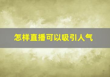 怎样直播可以吸引人气