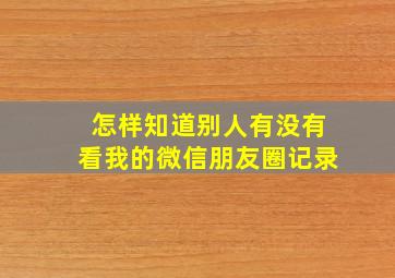 怎样知道别人有没有看我的微信朋友圈记录