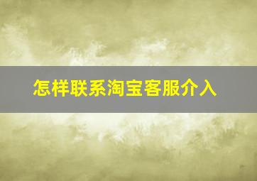 怎样联系淘宝客服介入