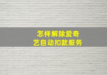 怎样解除爱奇艺自动扣款服务