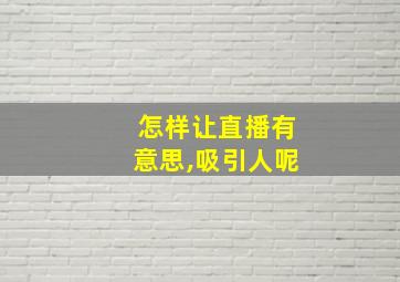 怎样让直播有意思,吸引人呢