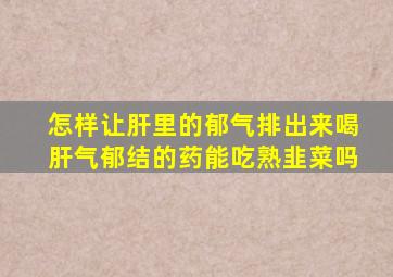 怎样让肝里的郁气排出来喝肝气郁结的药能吃熟韭菜吗