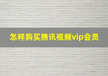 怎样购买腾讯视频vip会员