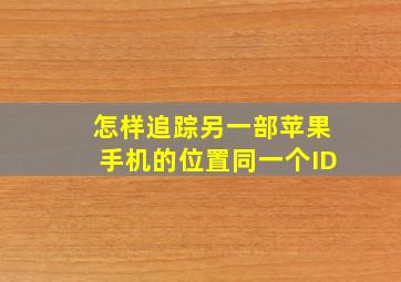 怎样追踪另一部苹果手机的位置同一个ID