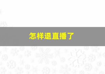 怎样退直播了