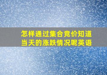 怎样通过集合竞价知道当天的涨跌情况呢英语