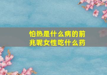 怕热是什么病的前兆呢女性吃什么药