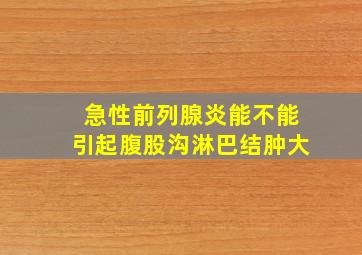 急性前列腺炎能不能引起腹股沟淋巴结肿大