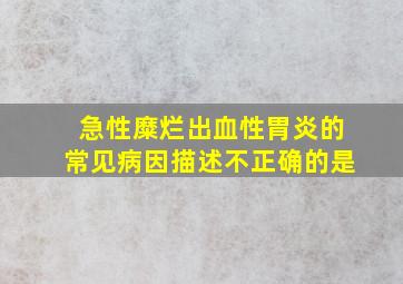 急性糜烂出血性胃炎的常见病因描述不正确的是