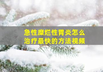 急性糜烂性胃炎怎么治疗最快的方法视频