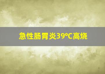 急性肠胃炎39℃高烧