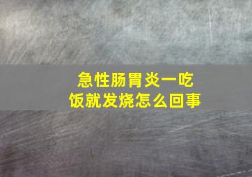 急性肠胃炎一吃饭就发烧怎么回事