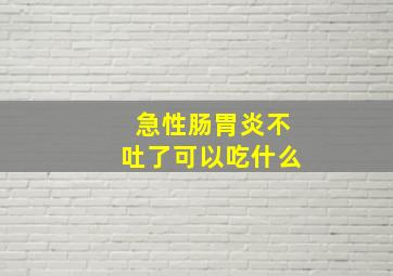 急性肠胃炎不吐了可以吃什么