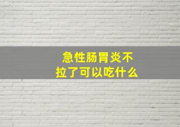 急性肠胃炎不拉了可以吃什么