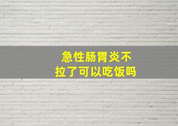 急性肠胃炎不拉了可以吃饭吗