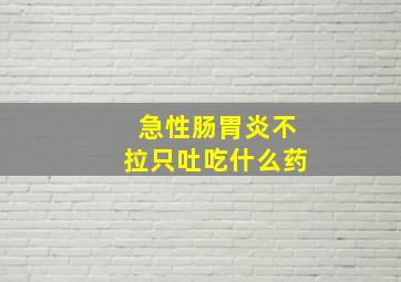 急性肠胃炎不拉只吐吃什么药