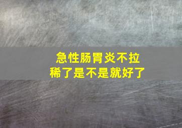 急性肠胃炎不拉稀了是不是就好了