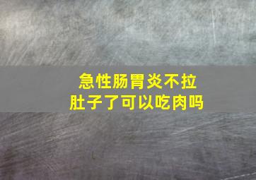 急性肠胃炎不拉肚子了可以吃肉吗