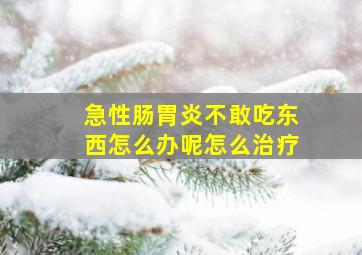 急性肠胃炎不敢吃东西怎么办呢怎么治疗